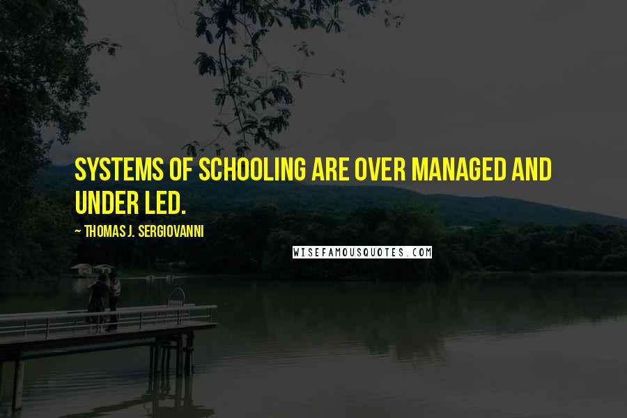 Thomas J. Sergiovanni Quotes: Systems of schooling are over managed and under led.