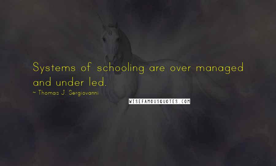 Thomas J. Sergiovanni Quotes: Systems of schooling are over managed and under led.