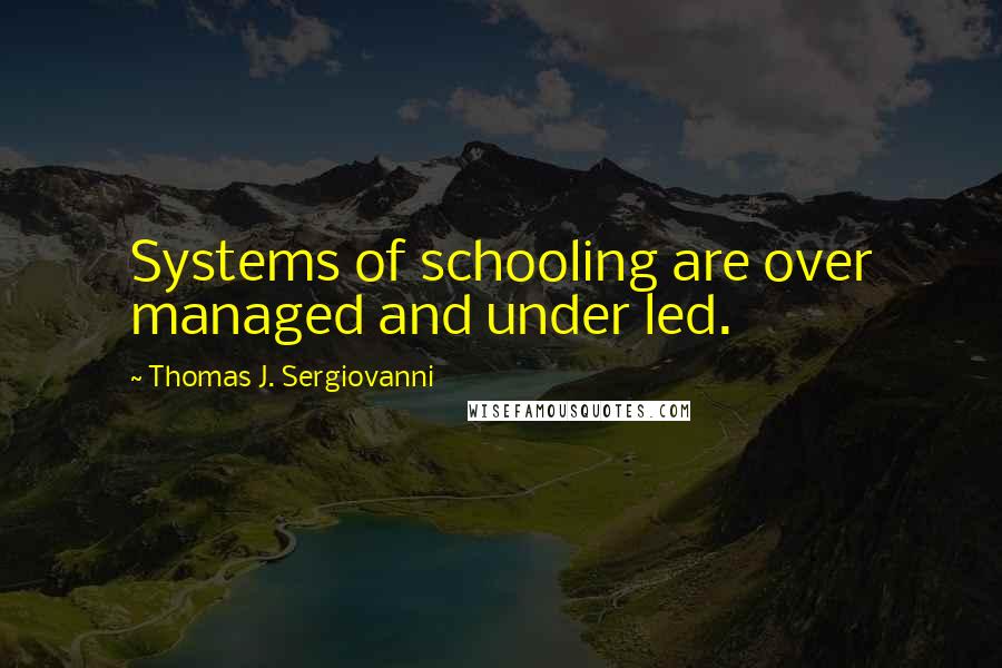 Thomas J. Sergiovanni Quotes: Systems of schooling are over managed and under led.