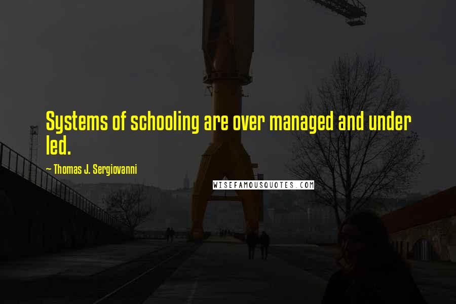 Thomas J. Sergiovanni Quotes: Systems of schooling are over managed and under led.
