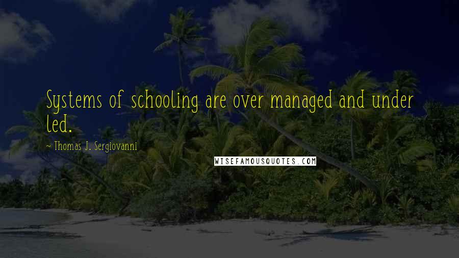 Thomas J. Sergiovanni Quotes: Systems of schooling are over managed and under led.