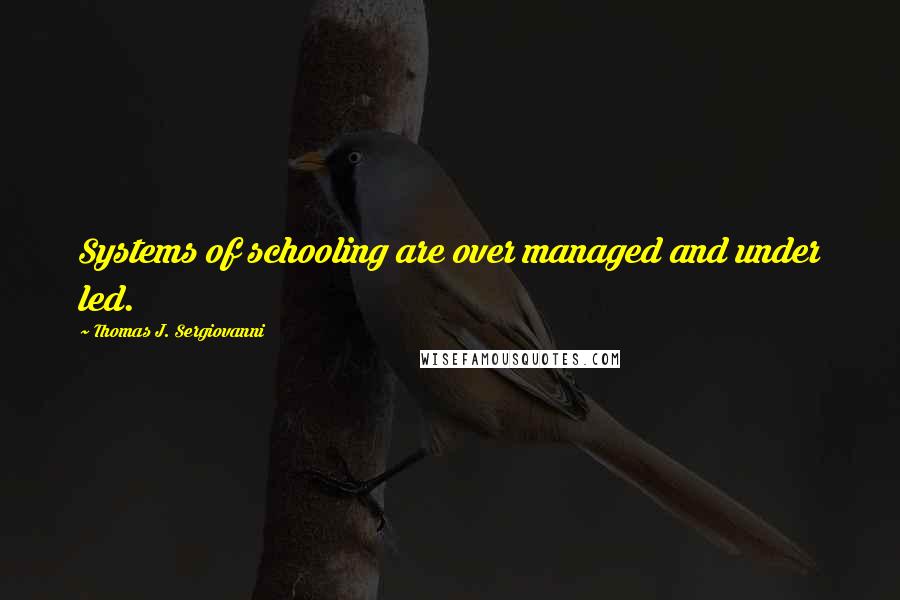 Thomas J. Sergiovanni Quotes: Systems of schooling are over managed and under led.