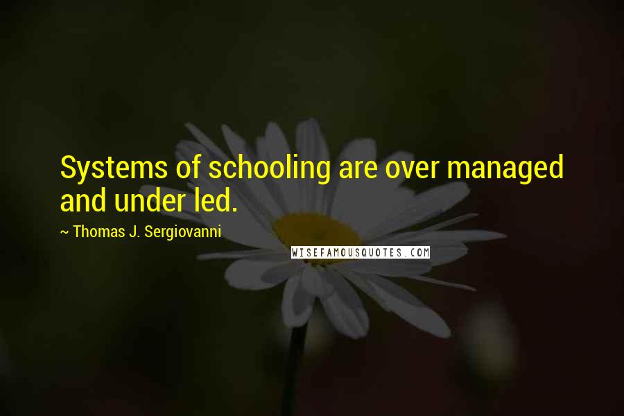 Thomas J. Sergiovanni Quotes: Systems of schooling are over managed and under led.