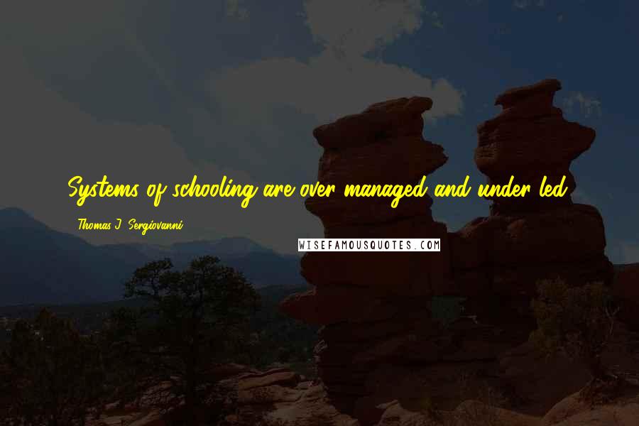 Thomas J. Sergiovanni Quotes: Systems of schooling are over managed and under led.