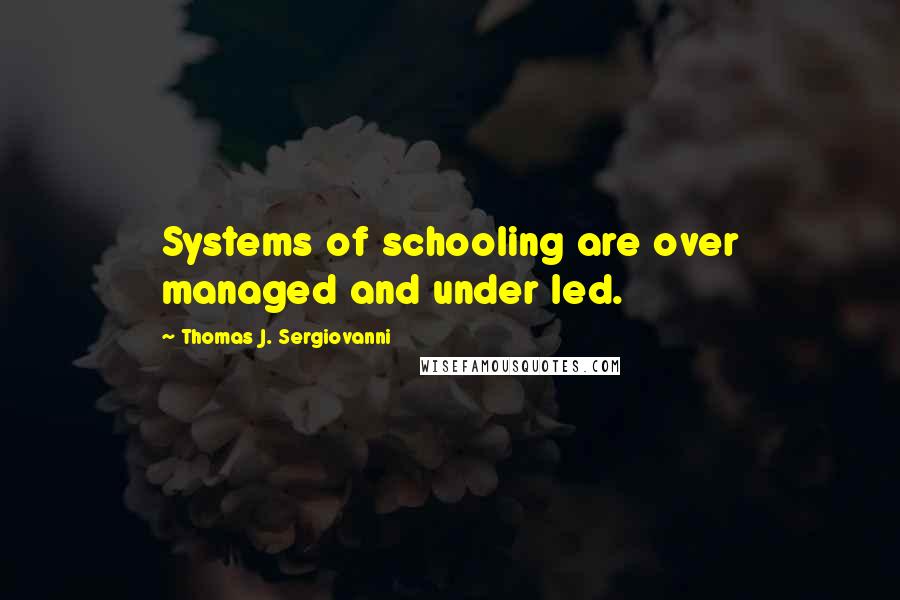 Thomas J. Sergiovanni Quotes: Systems of schooling are over managed and under led.