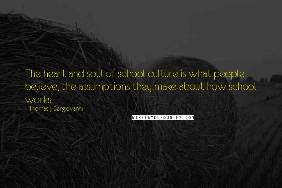 Thomas J. Sergiovanni Quotes: The heart and soul of school culture is what people believe, the assumptions they make about how school works.