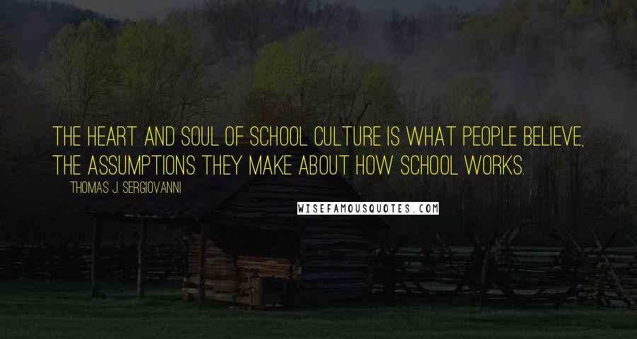 Thomas J. Sergiovanni Quotes: The heart and soul of school culture is what people believe, the assumptions they make about how school works.