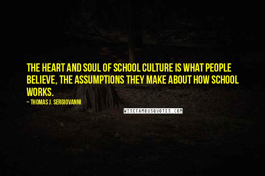 Thomas J. Sergiovanni Quotes: The heart and soul of school culture is what people believe, the assumptions they make about how school works.