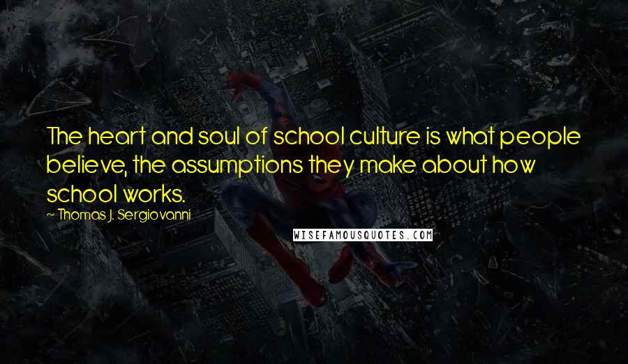 Thomas J. Sergiovanni Quotes: The heart and soul of school culture is what people believe, the assumptions they make about how school works.