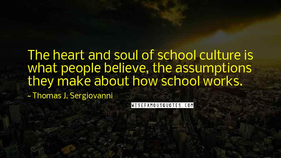 Thomas J. Sergiovanni Quotes: The heart and soul of school culture is what people believe, the assumptions they make about how school works.