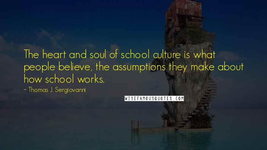 Thomas J. Sergiovanni Quotes: The heart and soul of school culture is what people believe, the assumptions they make about how school works.