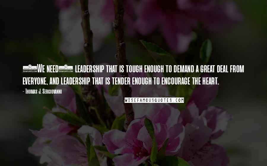 Thomas J. Sergiovanni Quotes: (We need) leadership that is tough enough to demand a great deal from everyone, and leadership that is tender enough to encourage the heart.