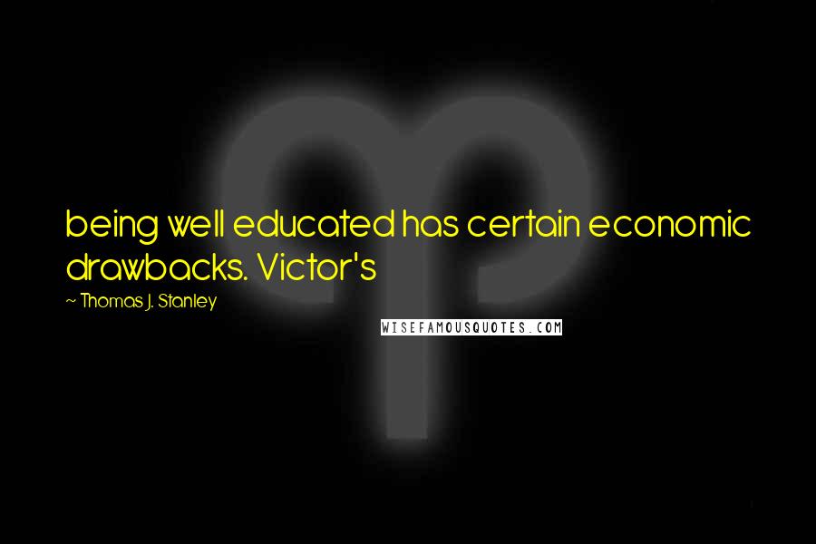 Thomas J. Stanley Quotes: being well educated has certain economic drawbacks. Victor's