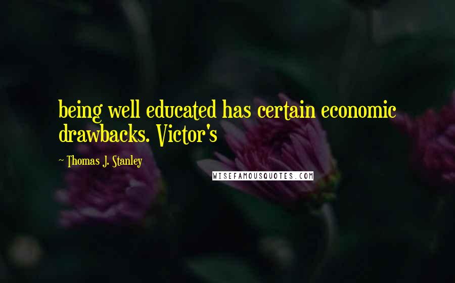 Thomas J. Stanley Quotes: being well educated has certain economic drawbacks. Victor's