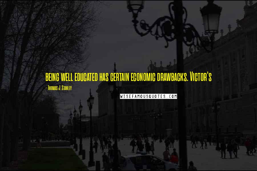 Thomas J. Stanley Quotes: being well educated has certain economic drawbacks. Victor's