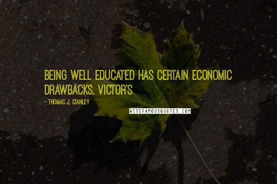 Thomas J. Stanley Quotes: being well educated has certain economic drawbacks. Victor's