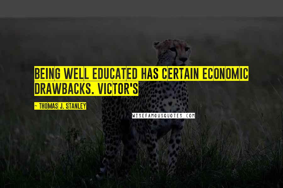 Thomas J. Stanley Quotes: being well educated has certain economic drawbacks. Victor's