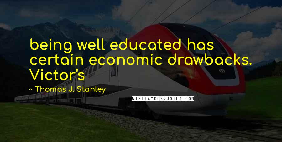 Thomas J. Stanley Quotes: being well educated has certain economic drawbacks. Victor's