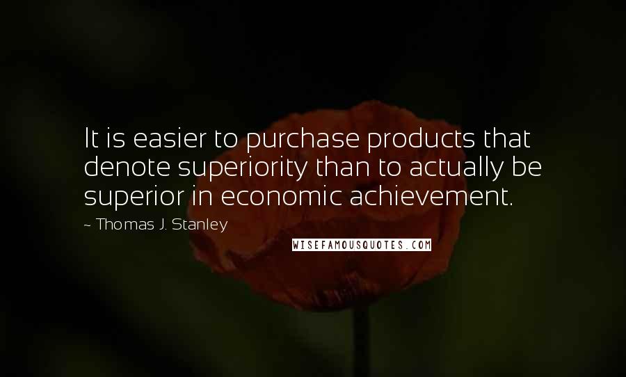 Thomas J. Stanley Quotes: It is easier to purchase products that denote superiority than to actually be superior in economic achievement.