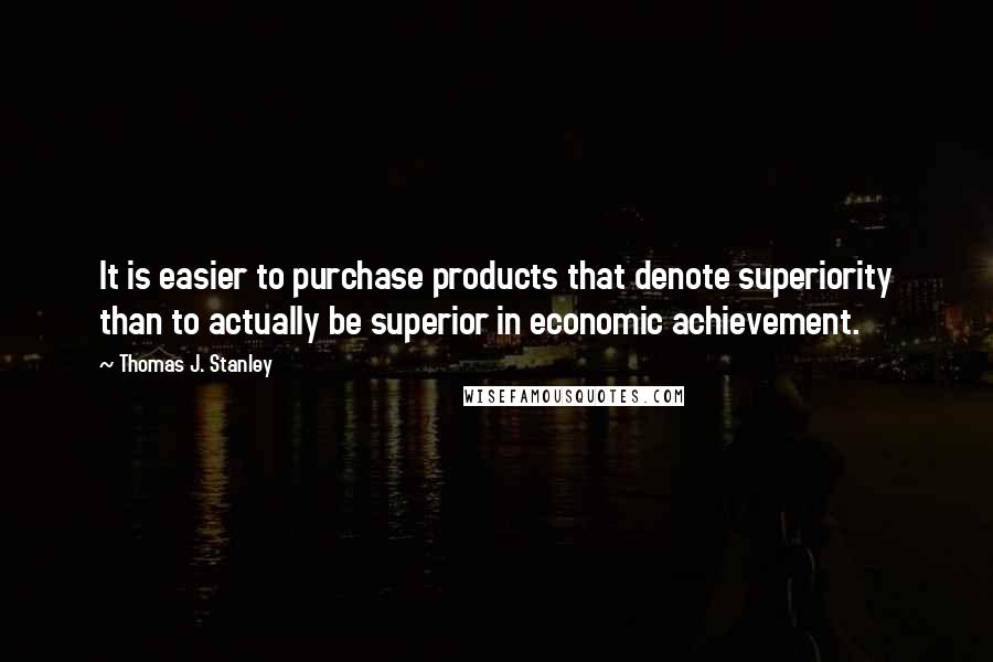 Thomas J. Stanley Quotes: It is easier to purchase products that denote superiority than to actually be superior in economic achievement.