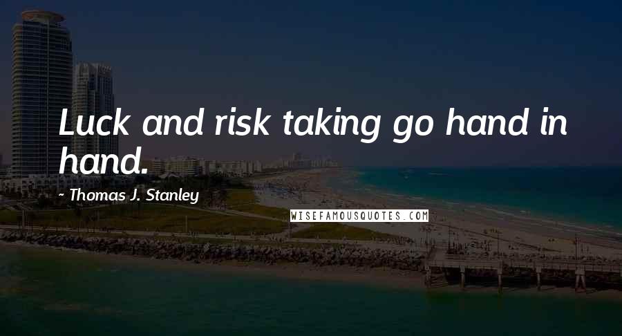 Thomas J. Stanley Quotes: Luck and risk taking go hand in hand.