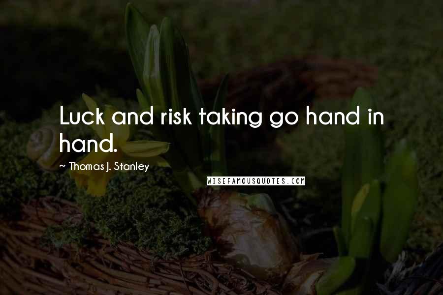Thomas J. Stanley Quotes: Luck and risk taking go hand in hand.