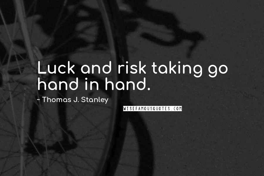 Thomas J. Stanley Quotes: Luck and risk taking go hand in hand.