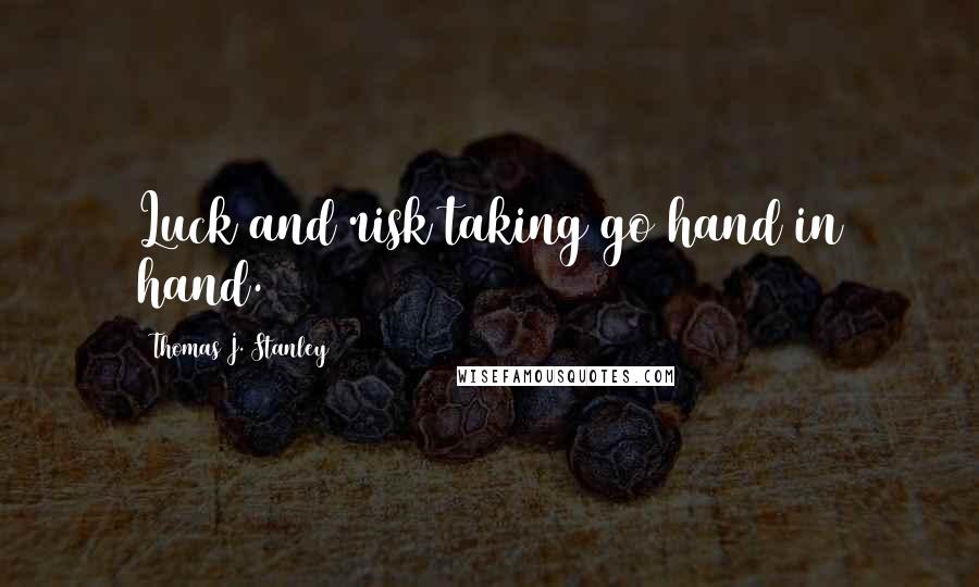 Thomas J. Stanley Quotes: Luck and risk taking go hand in hand.