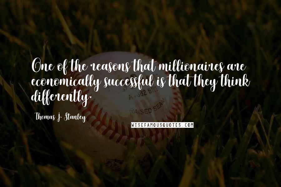 Thomas J. Stanley Quotes: One of the reasons that millionaires are economically successful is that they think differently.
