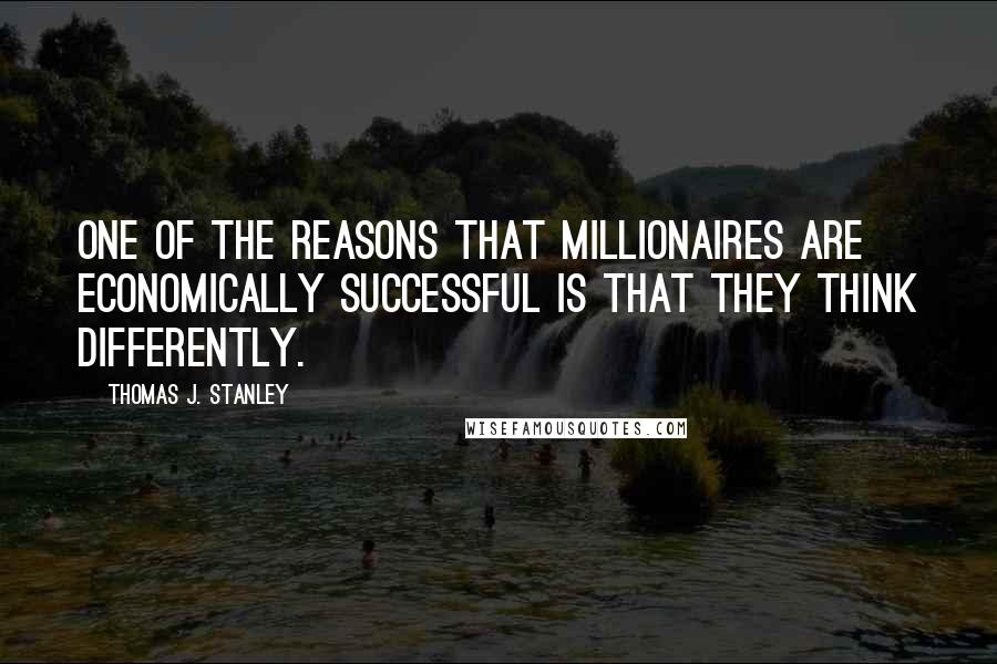 Thomas J. Stanley Quotes: One of the reasons that millionaires are economically successful is that they think differently.