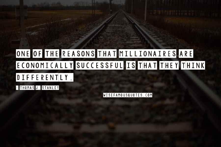 Thomas J. Stanley Quotes: One of the reasons that millionaires are economically successful is that they think differently.