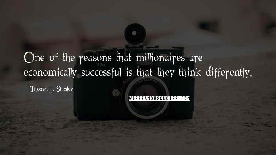 Thomas J. Stanley Quotes: One of the reasons that millionaires are economically successful is that they think differently.