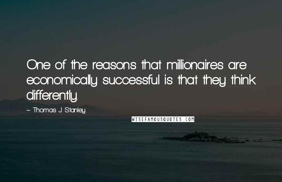 Thomas J. Stanley Quotes: One of the reasons that millionaires are economically successful is that they think differently.