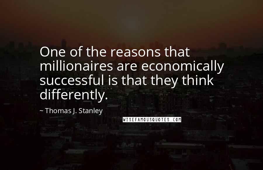 Thomas J. Stanley Quotes: One of the reasons that millionaires are economically successful is that they think differently.