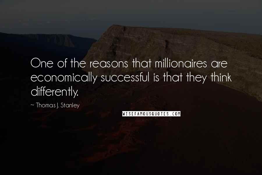 Thomas J. Stanley Quotes: One of the reasons that millionaires are economically successful is that they think differently.