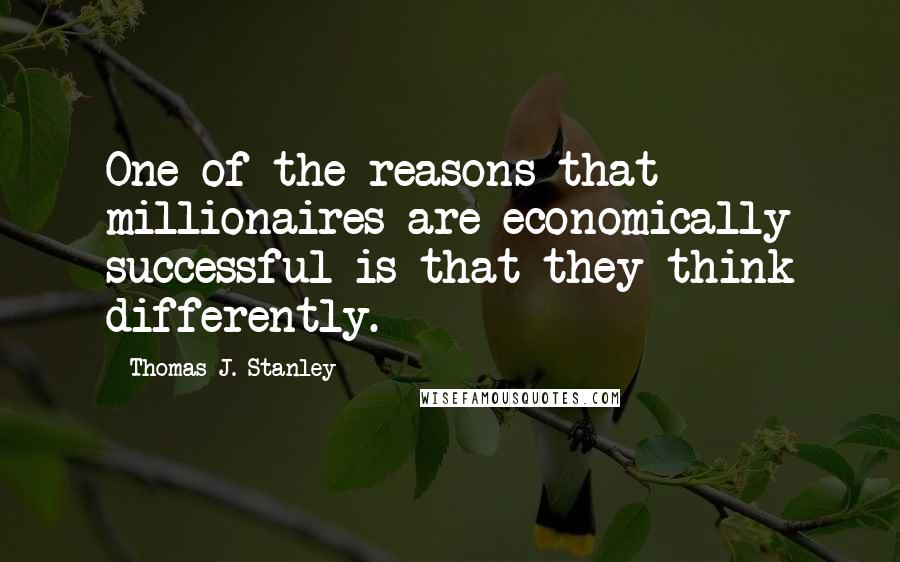 Thomas J. Stanley Quotes: One of the reasons that millionaires are economically successful is that they think differently.