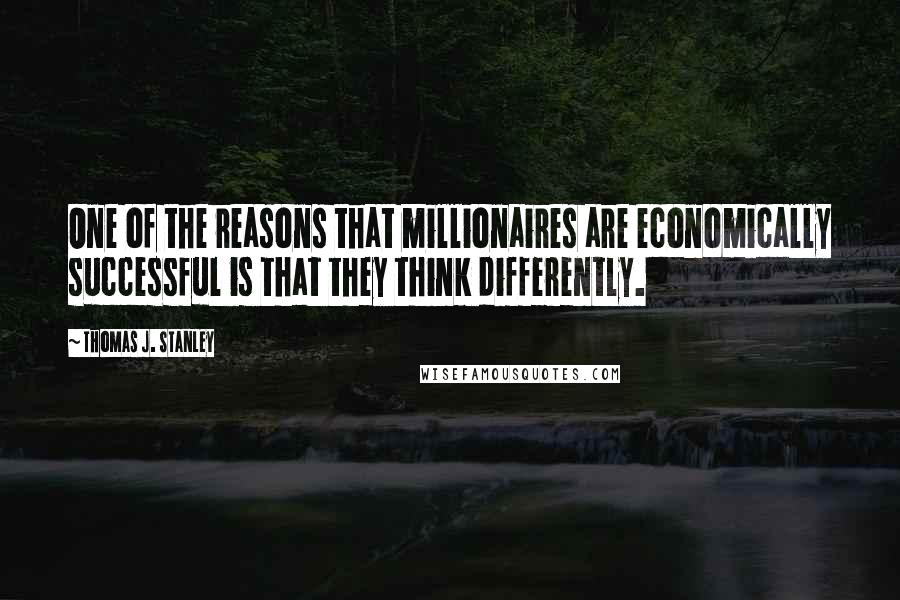 Thomas J. Stanley Quotes: One of the reasons that millionaires are economically successful is that they think differently.