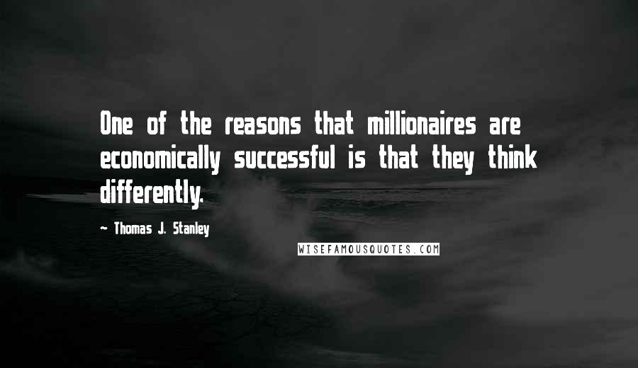 Thomas J. Stanley Quotes: One of the reasons that millionaires are economically successful is that they think differently.