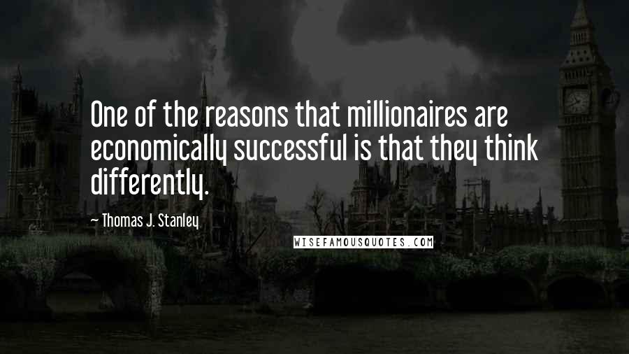 Thomas J. Stanley Quotes: One of the reasons that millionaires are economically successful is that they think differently.