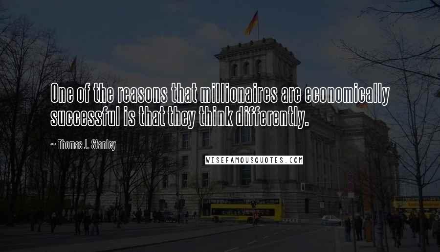 Thomas J. Stanley Quotes: One of the reasons that millionaires are economically successful is that they think differently.