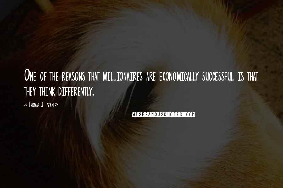 Thomas J. Stanley Quotes: One of the reasons that millionaires are economically successful is that they think differently.