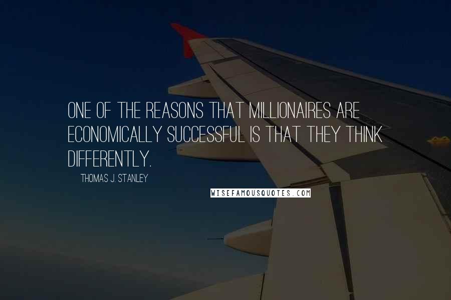Thomas J. Stanley Quotes: One of the reasons that millionaires are economically successful is that they think differently.