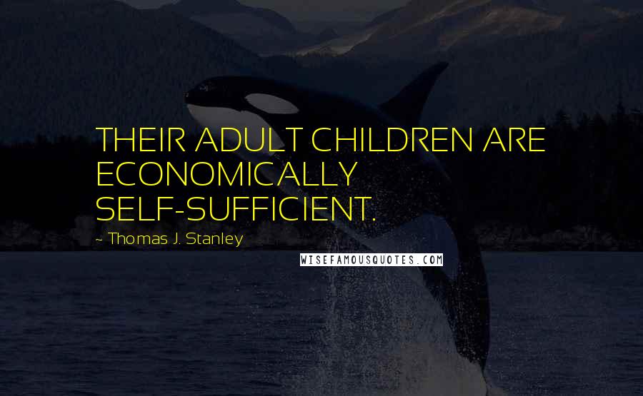Thomas J. Stanley Quotes: THEIR ADULT CHILDREN ARE ECONOMICALLY SELF-SUFFICIENT.