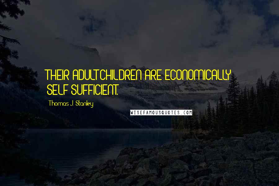 Thomas J. Stanley Quotes: THEIR ADULT CHILDREN ARE ECONOMICALLY SELF-SUFFICIENT.