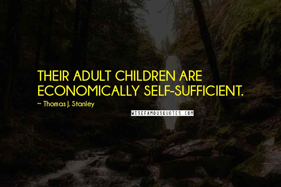 Thomas J. Stanley Quotes: THEIR ADULT CHILDREN ARE ECONOMICALLY SELF-SUFFICIENT.