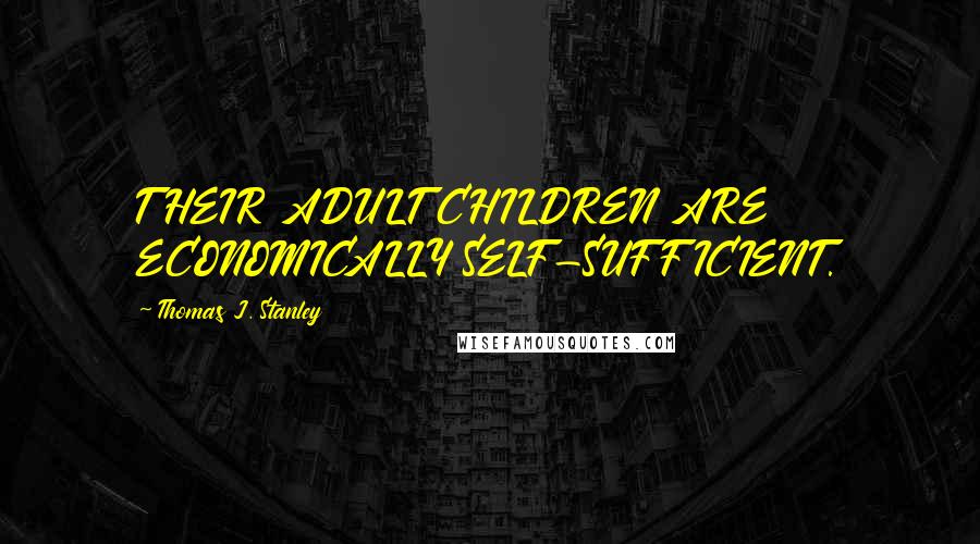 Thomas J. Stanley Quotes: THEIR ADULT CHILDREN ARE ECONOMICALLY SELF-SUFFICIENT.