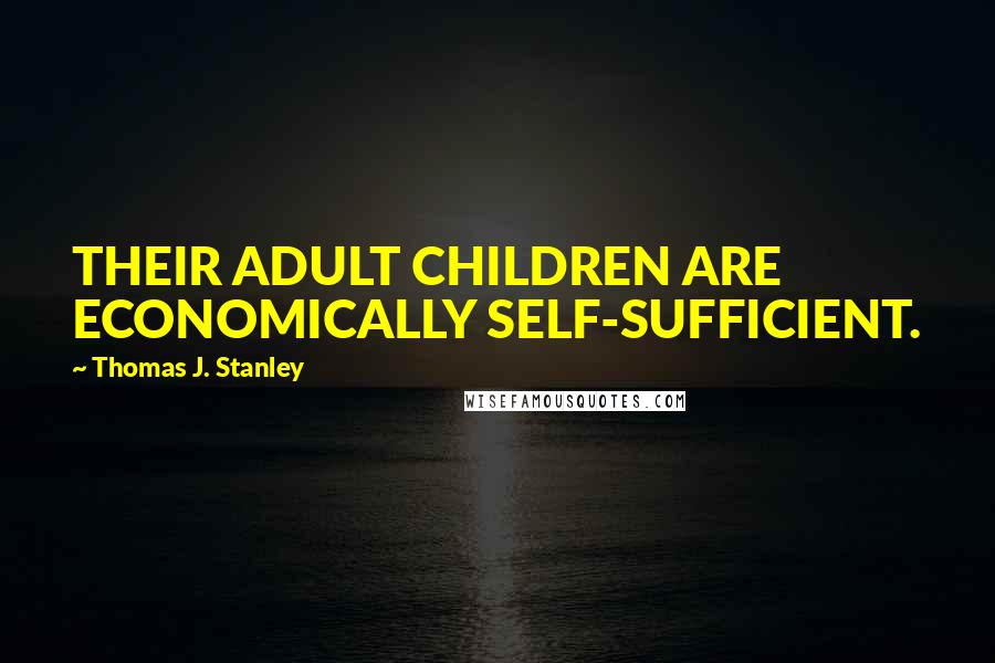 Thomas J. Stanley Quotes: THEIR ADULT CHILDREN ARE ECONOMICALLY SELF-SUFFICIENT.