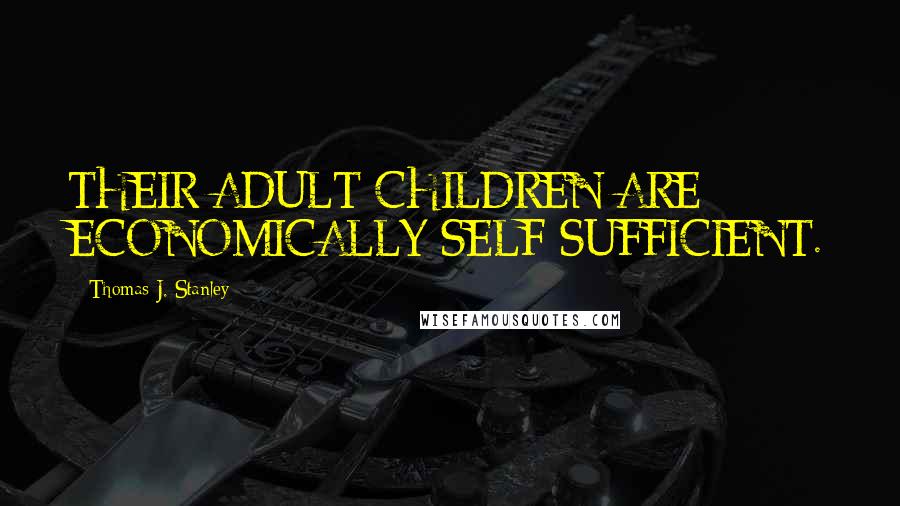 Thomas J. Stanley Quotes: THEIR ADULT CHILDREN ARE ECONOMICALLY SELF-SUFFICIENT.