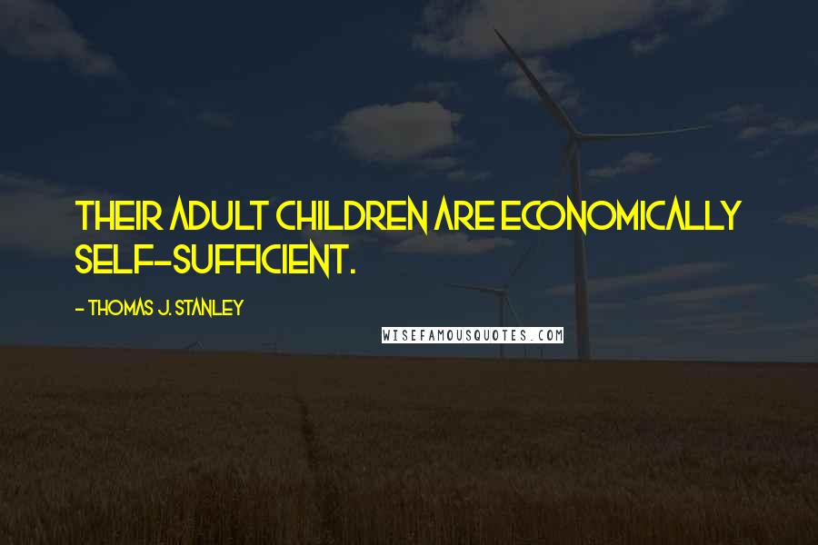 Thomas J. Stanley Quotes: THEIR ADULT CHILDREN ARE ECONOMICALLY SELF-SUFFICIENT.