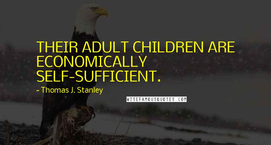 Thomas J. Stanley Quotes: THEIR ADULT CHILDREN ARE ECONOMICALLY SELF-SUFFICIENT.